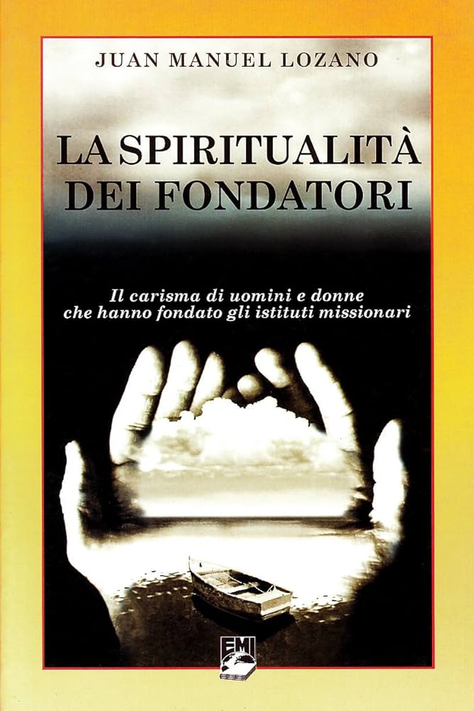 LA SPIRITUALITÀ DEI FONDATORI. IL CARISMA DI UOMINI E DONNE CHE HANNO FONDATO GLI ISTITUTI MISSIONARI