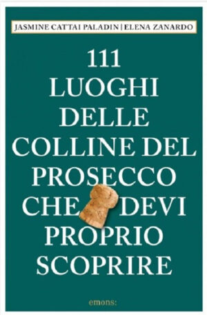 111 LUOGHI DELLE COLLINE DEL PROSECCO CHE DEVI PROPRIO SCOPRIRE