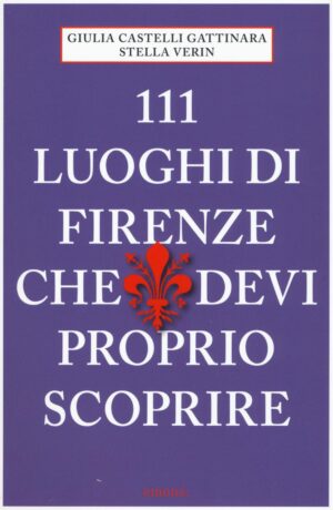 111 LUOGHI DI FIRENZE CHE DEVI PROPRIO SCOPRIRE