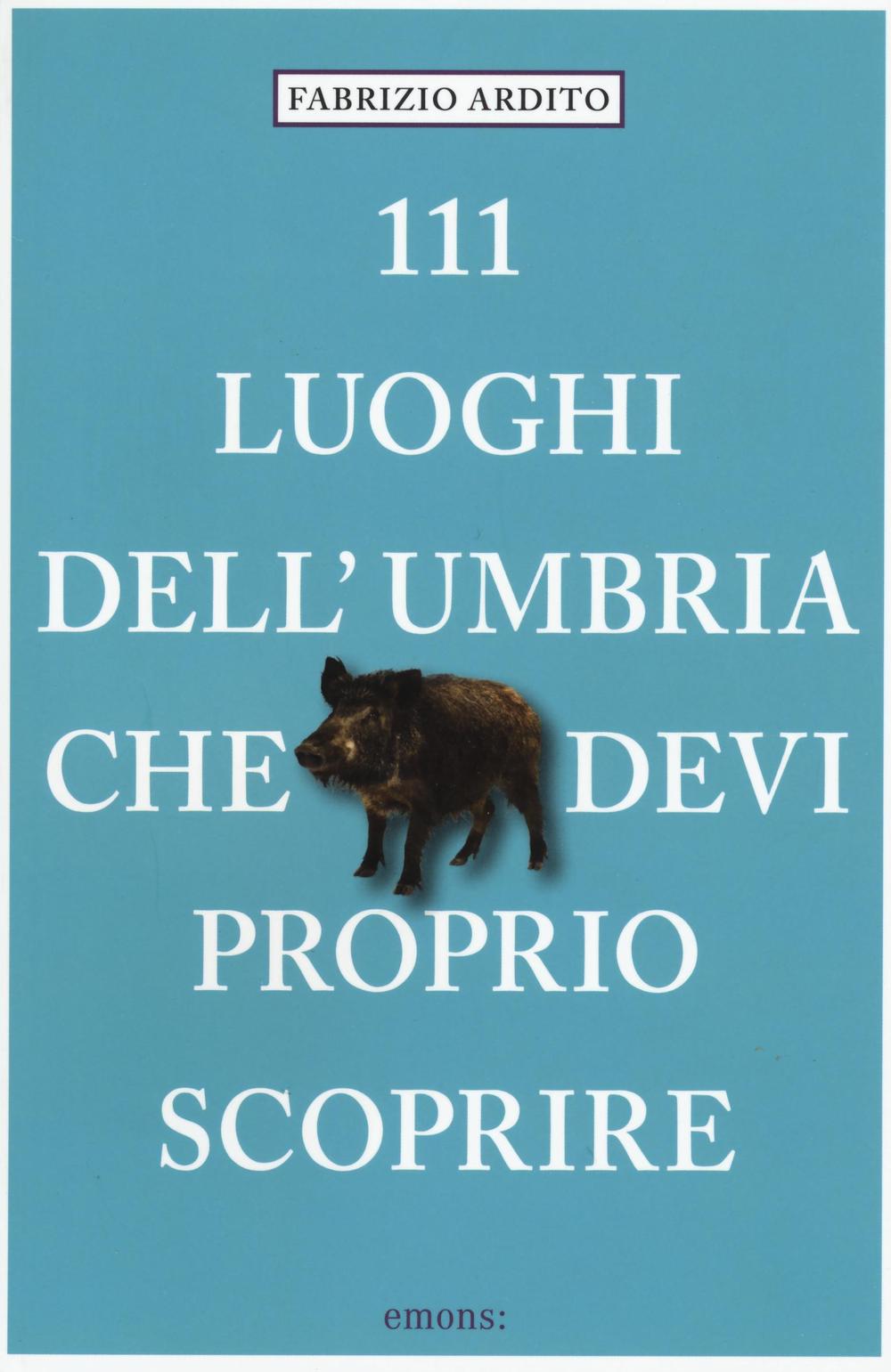 111 LUOGHI DELL'UMBRIA CHE DEVI PROPRIO SCOPRIRE