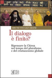 DIALOGO È FINITO? RIPENSARE LA CHIESA NEL TEMPO DEL PLURALISMO E DEL CRISTIANESIMO GLOBALE (IL)