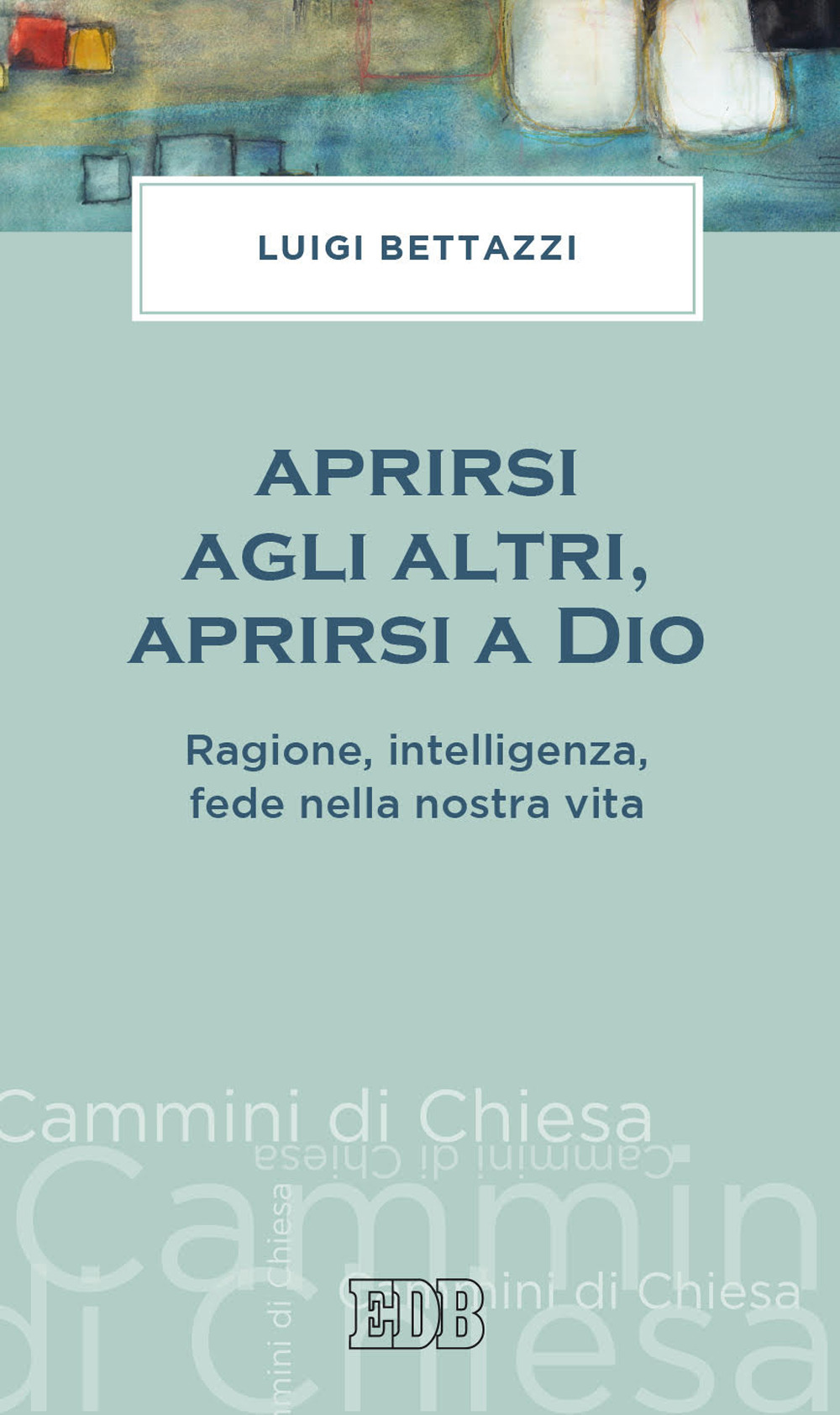 APRIRSI AGLI ALTRI, APRIRSI A DIO. RAGIONE, INTELLIGENZA, FEDE NELLA NOSTRA VITA