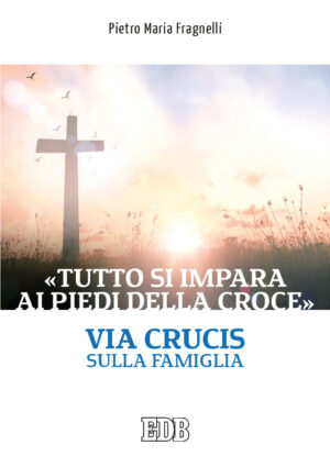 «TUTTO SI IMPARA AI PIEDI DELLA CROCE». VIA CRUCIS SULLA FAMIGLIA