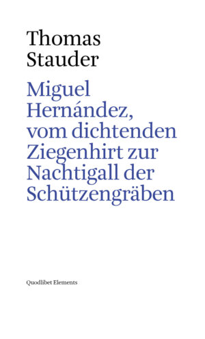 MIGUEL HERNÁNDEZ, VOM DICHTENDEN ZIEGENHIRT ZUR NACHTIGALL DER SCHU¨TZENGRÄBEN