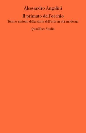 PRIMATO DELL’OCCHIO. TEMI E METODO DELLA STORIA DELL’ARTE IN ETÀ MODERNA (IL)