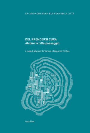 DEL PRENDERSI CURA. ABITARE LA CITTÀ-PAESAGGIO