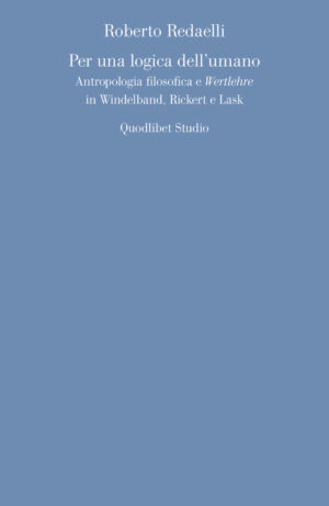 PER UNA LOGICA DELL'UMANO. ANTROPOLOGIA FILOSOFICA E «WERTLEHRE» IN WINDELBAND, RICKERT E LASK