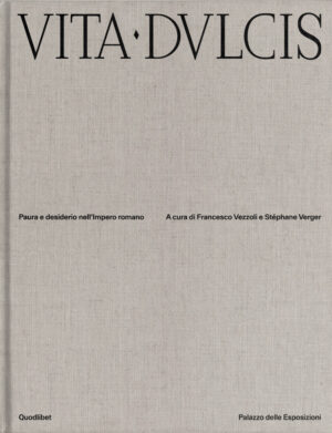 VITA DULCIS. PAURA E DESIDERIO NELL’IMPERO ROMANO. EDIZ. ILLUSTRATA