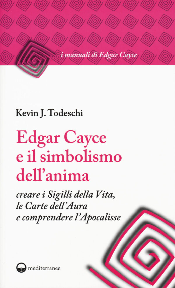 EDGAR CAYCE E IL SIMBOLISMO DELL'ANIMA. CREARE I SIGILLI DELLA VITA, LE CARTE DELL'AURA E COMPRENDERE L'APOCALISSE