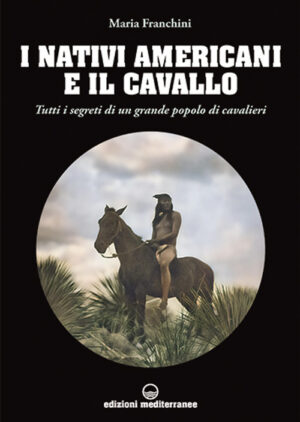 NATIVI AMERICANI E IL CAVALLO. TUTTI I SEGRETI DI UN GRANDE POPOLO DI CAVALIERI (I)