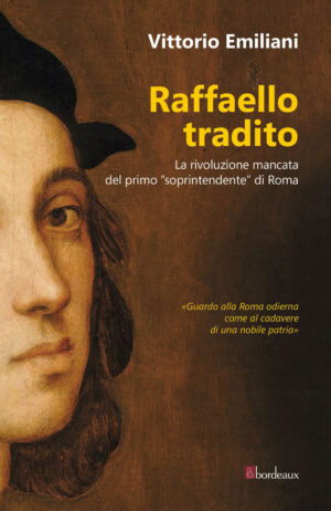 RAFFAELLO TRADITO. LA RIVOLUZIONE MANCATA DEL PRIMO “SOPRINTENDENTE” DI ROMA