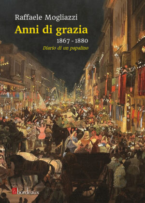 ANNI DI GRAZIA 1867-1880. DIARIO DI UN PAPALINO