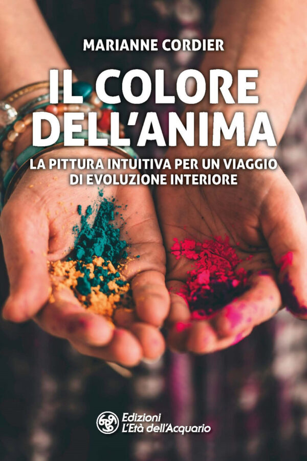 COLORE DELL'ANIMA. LA PITTURA INTUITIVA COME VIAGGIO DI EVOLUZIONE INTERIORE (IL)