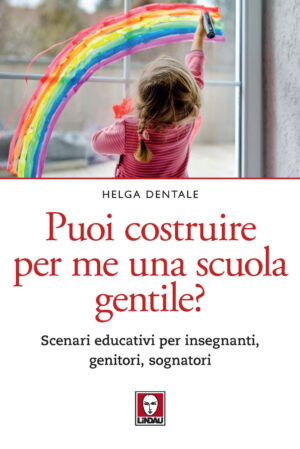 PUOI COSTRUIRE PER ME UNA SCUOLA GENTILE? SCENARI EDUCATIVI PER INSEGNANTI, GENITORI, SOGNATORI