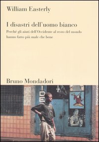 DISASTRI DELL'UOMO BIANCO. PERCHÉ GLI AIUTI DELL'OCCIDENTE AL RESTO DEL MONDO HANNO FATTO PIÙ MALE CHE BENE (I)