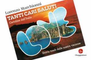 TANTI CARI SALUTI. CARTOLINE DALL'ITALIA. STORIA TRASH DELLE NOSTRE VACANZE. EDIZ. ILLUSTRATA