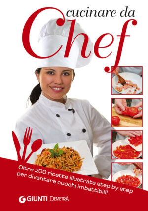 CUCINARE DA CHEF. OLTRE 200 RICETTE ILLUSTRATE STEP BY STEP PER DIVENTARE CUOCHI IMBATTIBILI!