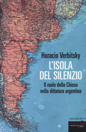 ISOLA DEL SILENZIO. IL RUOLO DELLA CHIESA NELLA DITTATURA ARGENTINA. NUOVA EDIZ. (L’)