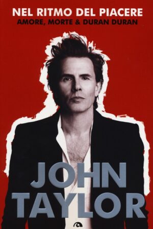 JOHN TAYLOR. NEL RITMO DEL PIACERE. AMORE, MORTE & DURAN DURAN