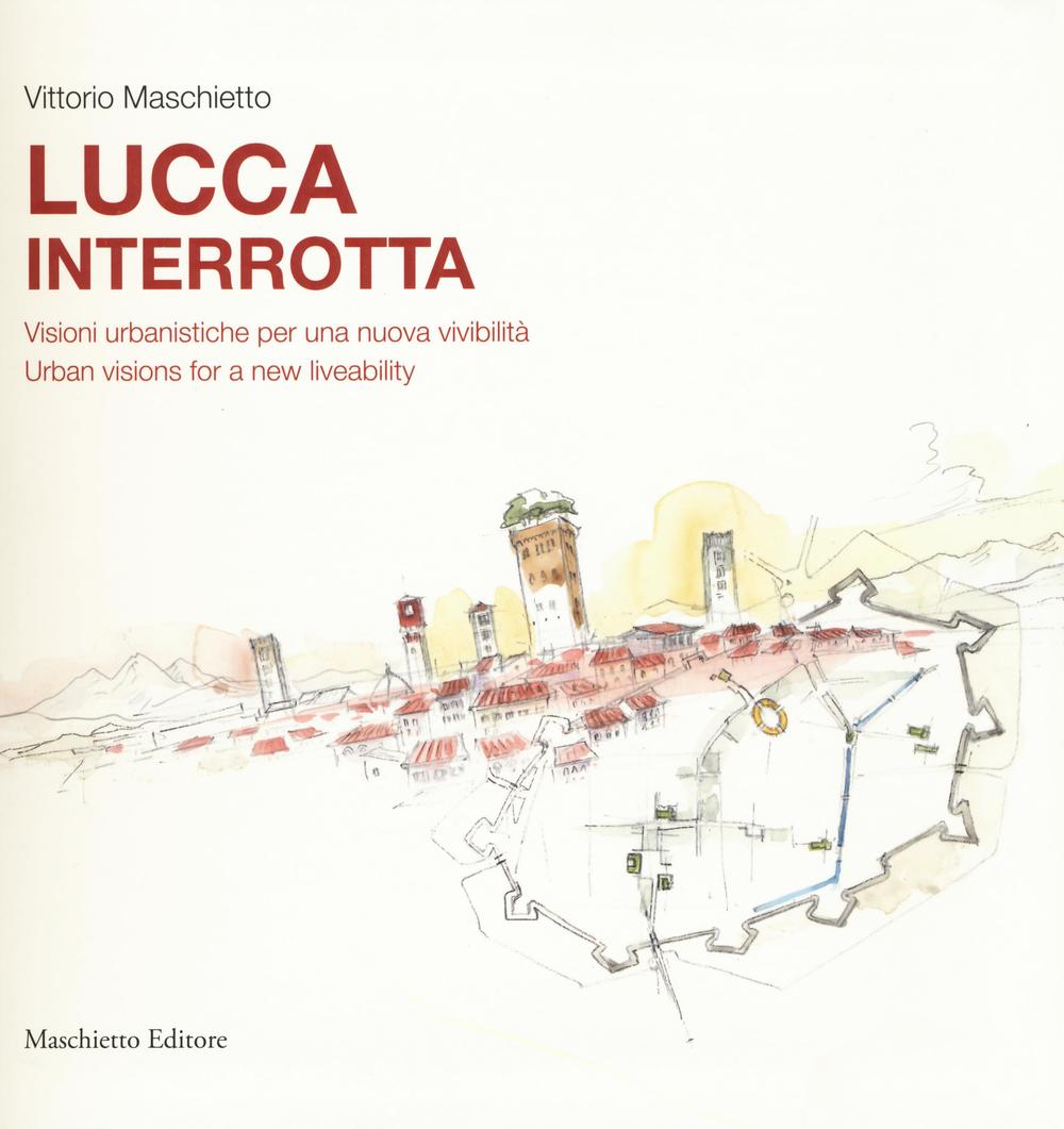 LUCCA INTERROTTA. VISIONI URBANISTICHE PER UNA NUOVA VIVIBILIT?. EDIZ. ITALIANA E INGLESE