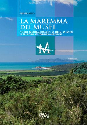 MAREMMA DEI MUSEI. VIAGGIO EMOZIONALE NELL'ARTE, LA STORIA, LA NATURA E LE TRADIZIONI DEL TERRITORIO GROSSETANO (LA)