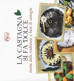 CASTAGNA SI FA DOLCE. RICETTE DELLA TRADIZIONE A BASE DI CASTAGNE (LA)