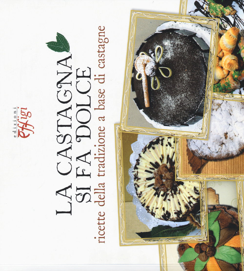 CASTAGNA SI FA DOLCE. RICETTE DELLA TRADIZIONE A BASE DI CASTAGNE (LA)