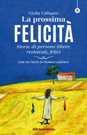 PROSSIMA FELICITÀ. STORIE DI PERSONE LIBERE, RESISTENTI, FELICI (LA)