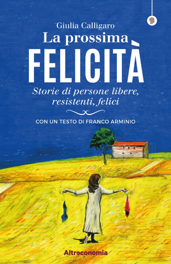 PROSSIMA FELICITÀ. STORIE DI PERSONE LIBERE, RESISTENTI, FELICI (LA)