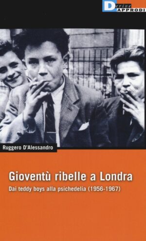 GIOVENTU’ RIBELLE A LONDRA. DAI TEDDY BOYS ALLA PSICHEDELIA (1956-1967)