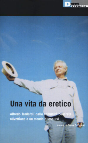 VITA DA ERETICO. ALFREDO TRADARDI: DALLA COMUNITÀ CONCRETA OLIVETTIANA A UN MONDO DI ESCLUSI (UNA)