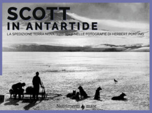 SCOTT IN ANTARTIDE. LA SPEDIZIONE TERRA NOVA (1910-1913) NELLE FOTOGRAFIE DI HERBERT PONTING