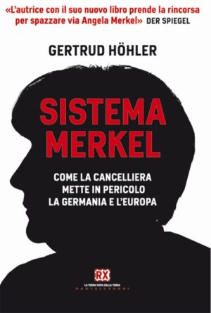 SISTEMA MERKEL. COME LA CANCELLIERA METTE IN PERICOLO LA GERMANIA E L EUROPA