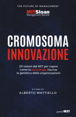 CROMOSOMA INNOVAZIONE. 20 VISIONI DEL MIT PER CAPIRE COME LA TECNOLOGIA RISCRIVE LA GENETICA DELLE ORGANIZZAZIONI