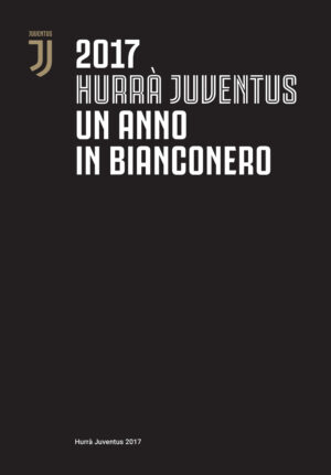 HURRÀ JUVENTUS. UN ANNO IN BIANCONERO. ANNUARIO UFFICIALE 2017