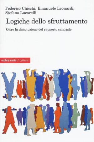 LOGICHE DELLO SFRUTTAMENTO. OLTRE LA DISSOLUZIONE DEL RAPPORTO SALARIALE