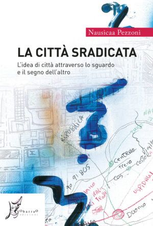 CITTÀ SRADICATA. L’IDEA DI CITTÀ ATTRAVERSO LO SGUARDO E IL SEGNO DELL’ALTRO (LA)