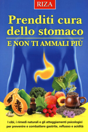 PRENDITI CURA DELLO STOMACO E NON TI AMMALI PIÙ. I CIBI, I RIMEDI NATURALI E GLI ATTEGGIAMENTI PSICOLOGICI PER PREVENIRE E COMBATTERE GASTRITE, REFLUSSO E ACIDITÀ