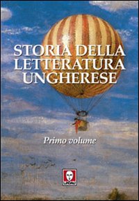 STORIA DELLA LETTERATURA UNGHERESE – PRIMO VOLUME
