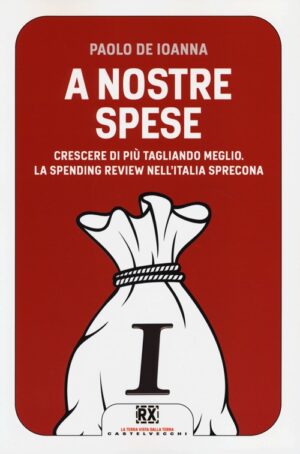 A NOSTRE SPESE. CRESCERE DI PIU  TAGLIANDO MEGLIO. LO SPENDING REVIEW NELL ITALIA SPRECONA