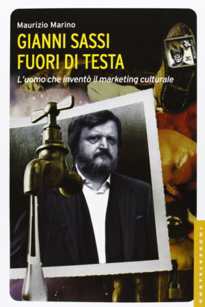 GIANNI SASSI FUORI DI TESTA. L UOMO CHE INVENTO  IL MARKETING CULTURALE
