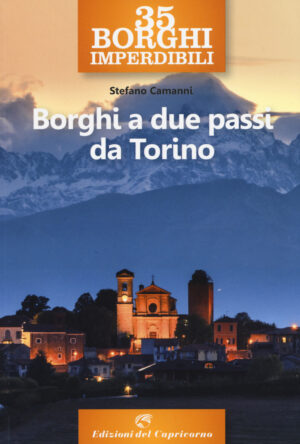 35 BORGHI IMPERDIBILI. BORGHI A DUE PASSI DA TORINO
