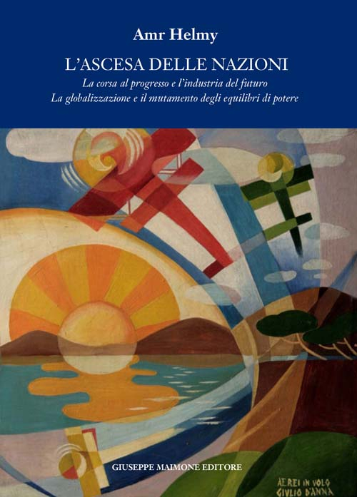 ASCESA DELLE NAZIONI. LA CORSA AL PROGRESSO E L'INDUSTRIA DEL FUTURO LA GLOBALIZZAZIONE E IL MUTAMENTO DEGLI EQUILIBRI DEL POTERE (L')