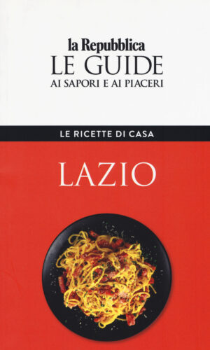 LAZIO. LE RICETTE DI CASA. LE GUIDE AI SAPORI E AI PIACERI