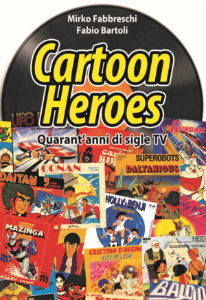 CARTOON HEROES. GLI ARTISTI DI TRENT’ANNI DI SIGLE TV. NUOVA EDIZ.