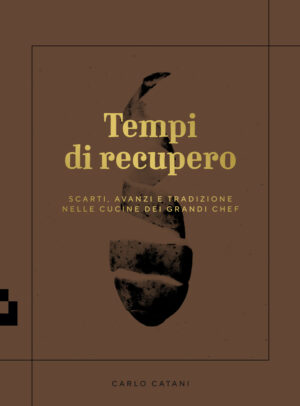 TEMPI DI RECUPERO. SCARTI, AVANZI E TRADIZIONE NELLE CUCINE DEI GRANDI CHEF