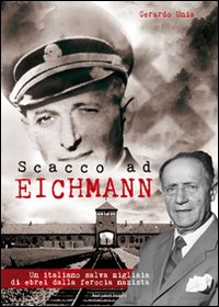 SCACCO AD EICHMANN. UN ITALIANO SALVA MIGLIAIA DI EBREI DALLA FEROCIA NAZISTA