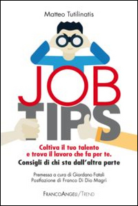 JOB TIPS. COLTIVA IL TUO TALENTO E TROVA IL LAVORO CHE FA PER TE. CONSIGLI DA CHI STA DALL'ALTRA PARTE