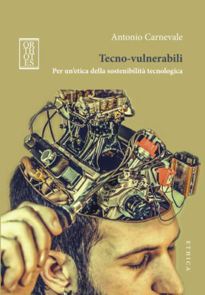 TECNO-VULNERABILI. PER UN’ETICA DELLA SOSTENIBILITÀ TECNOLOGICA