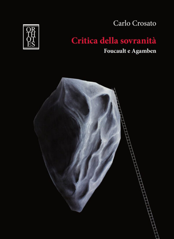 CRITICA DELLA SOVRANITÀ. FOUCAULT E AGAMBEN. TRA IL SUPERAMENTO DELLA TEORIA MODERNA DELLA SOVRANITÀ E IL SUO RIPENSAMENTO IN CHIAVE ONTOLOGICA